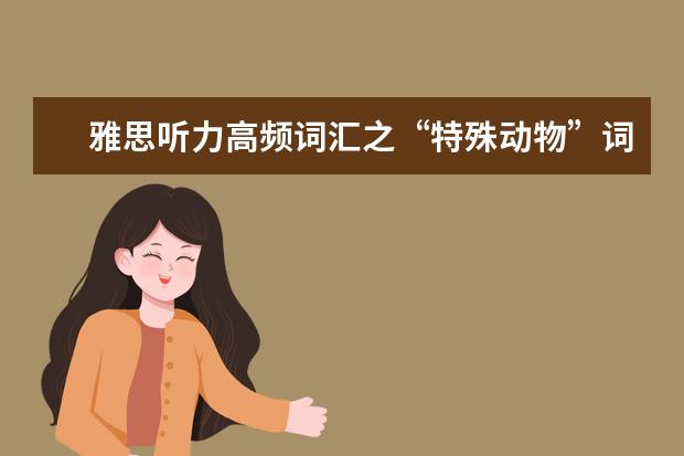 雅思听力高频词汇之“特殊动物”词汇！
