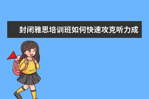 封闭雅思培训班如何快速攻克听力成绩
