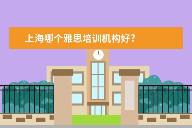上海哪个雅思培训机构好?