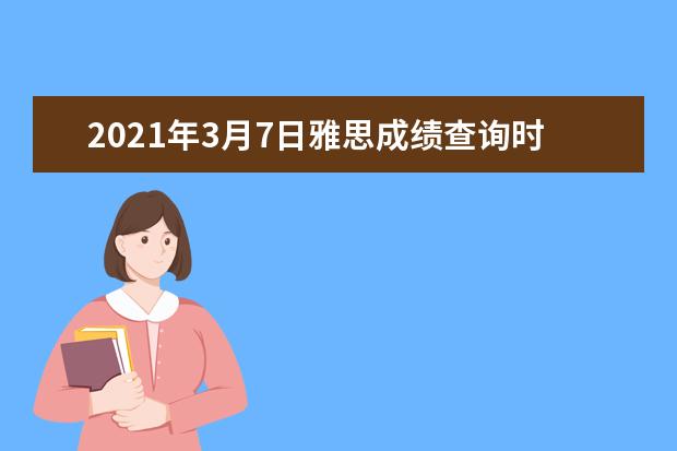 2021年3月7日雅思成绩查询时间及查分入口【已公布】