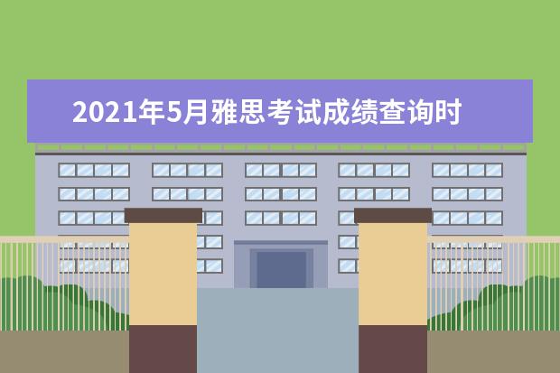 2021年5月雅思考试成绩查询时间及入口【已公布】