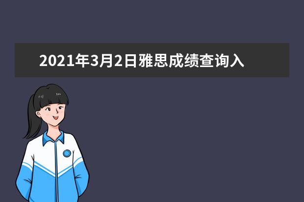 2021年3月2日雅思成绩查询入口【已开通】