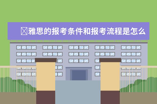 ​雅思的报考条件和报考流程是怎么样的？