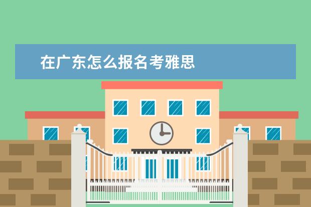 在广东怎么报名考雅思