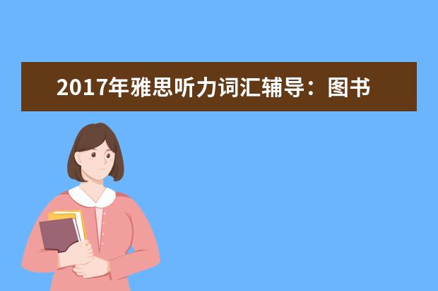 2021年雅思听力词汇辅导：图书馆