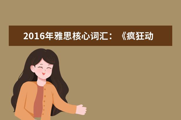 2021年雅思核心词汇：《疯狂动物城》里的各种动物用英文怎么说？