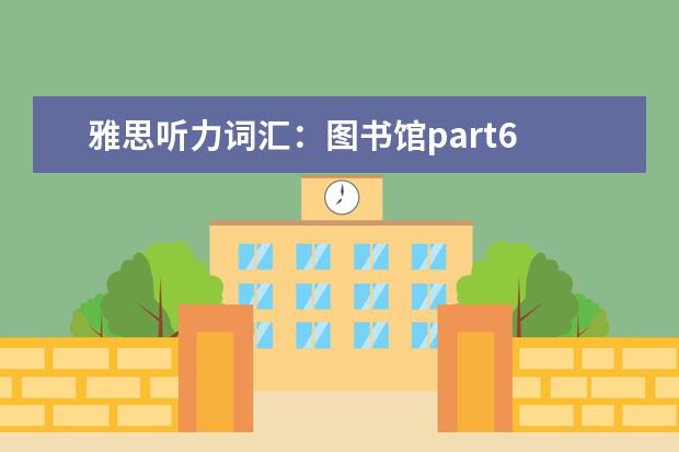 雅思听力词汇：图书馆part6
