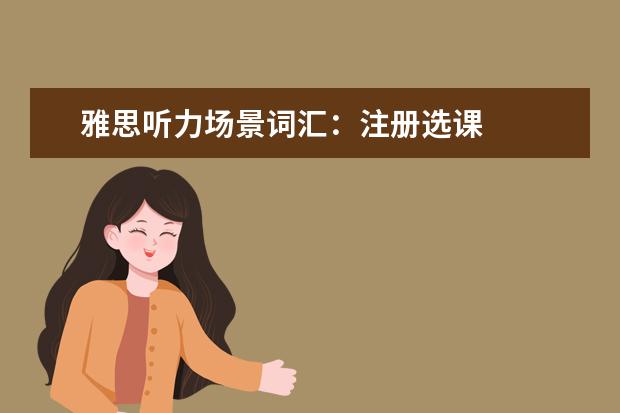 雅思听力场景词汇：注册选课