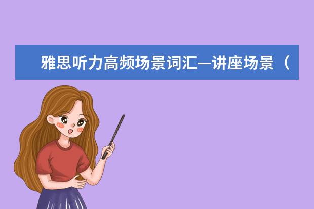 雅思听力高频场景词汇—讲座场景（10）