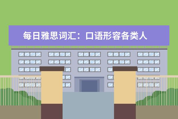 每日雅思词汇：口语形容各类人