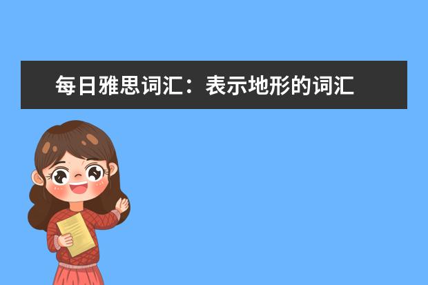 每日雅思词汇：表示地形的词汇