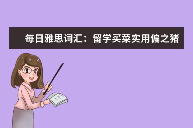每日雅思词汇：留学买菜实用偏之猪肉相关词汇