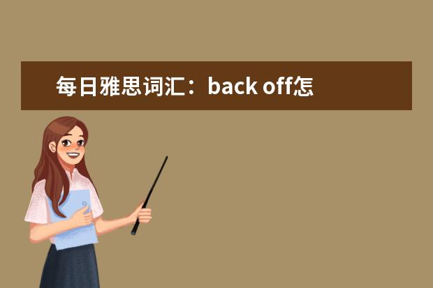 每日雅思词汇：back off怎么用