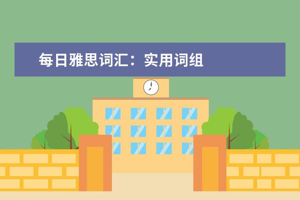 每日雅思词汇：实用词组