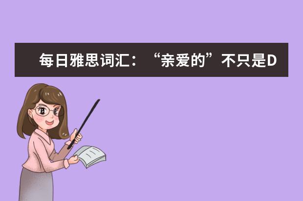 每日雅思词汇：“亲爱的”不只是DEAR