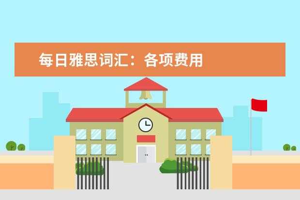 每日雅思词汇：各项费用