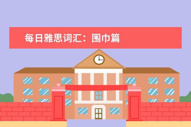 每日雅思词汇：围巾篇
