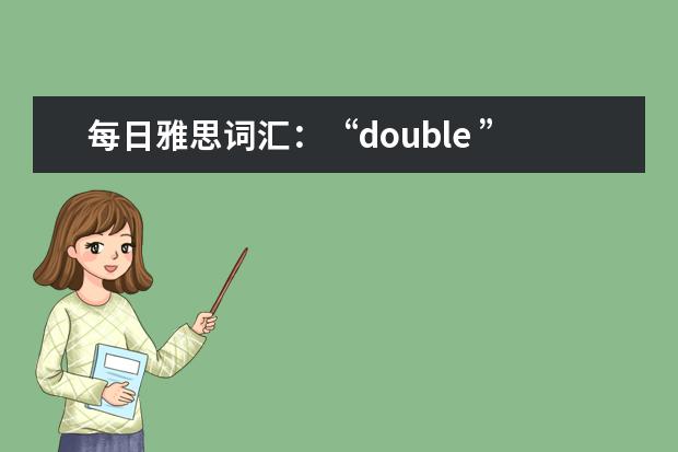 每日雅思词汇：“double ”可表达的短语