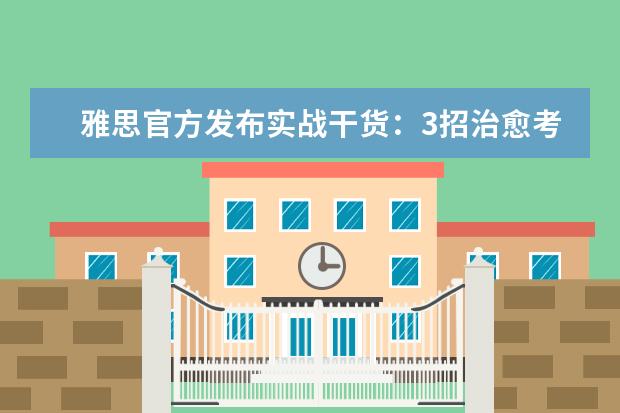 雅思官方发布实战干货：3招治愈考场紧张