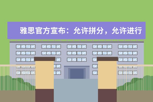 雅思官方宣布：允许拼分，允许进行单项重考！