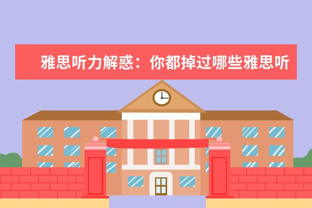 雅思听力解惑：你都掉过哪些雅思听力陷阱？