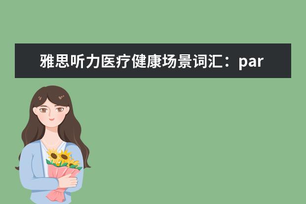 雅思听力医疗健康场景词汇：part4