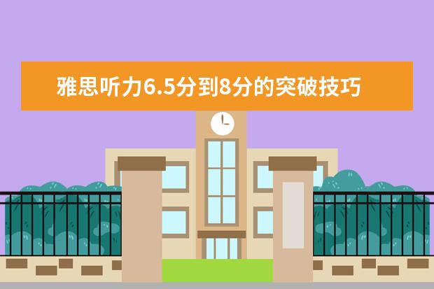 雅思听力6.5分到8分的突破技巧