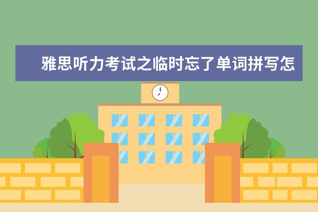 雅思听力考试之临时忘了单词拼写怎么办