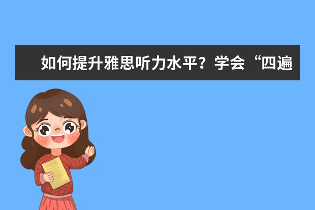 如何提升雅思听力水平？学会“四遍式听力法”