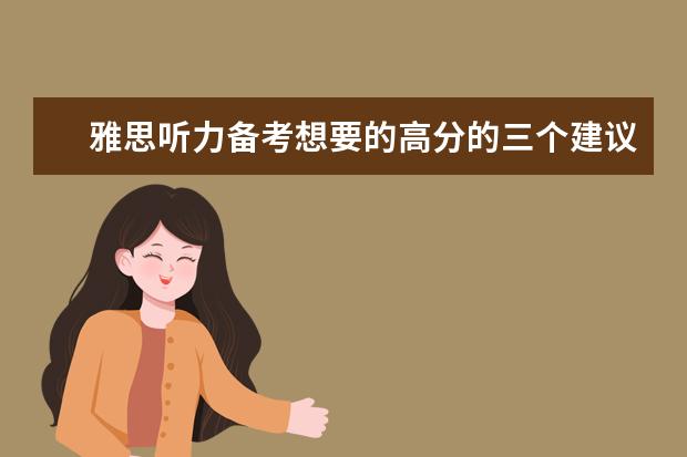 雅思听力备考想要的高分的三个建议