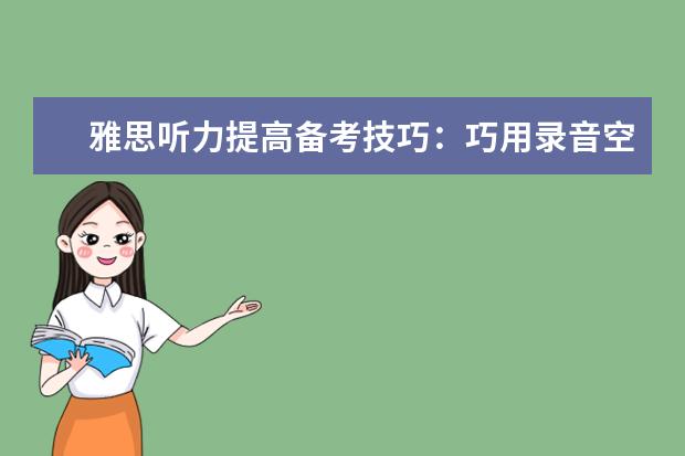 雅思听力提高备考技巧：巧用录音空隙时间