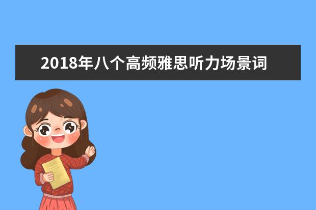 2021年八个高频雅思听力场景词汇(8)