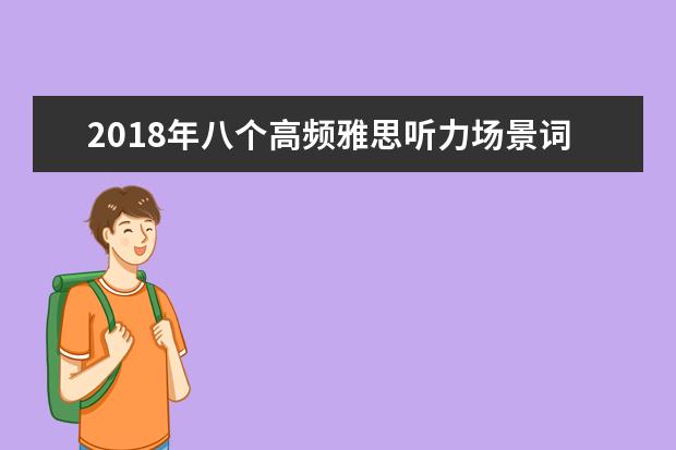 2021年八个高频雅思听力场景词汇(4)