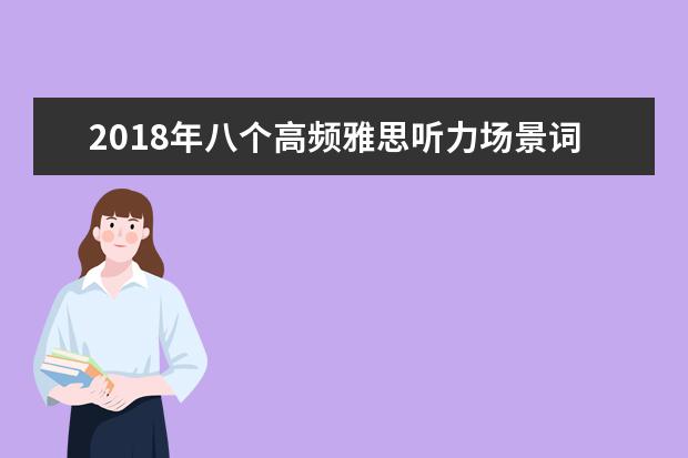 2021年八个高频雅思听力场景词汇(1)