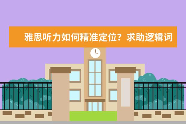 雅思听力如何精准定位？求助逻辑词与关键词