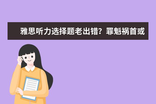 雅思听力选择题老出错？罪魁祸首或许是它