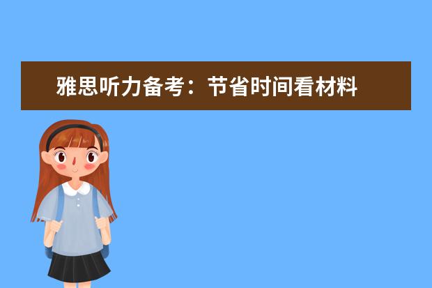 雅思听力备考：节省时间看材料