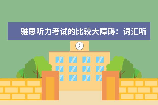 雅思听力考试的比较大障碍：词汇听不懂