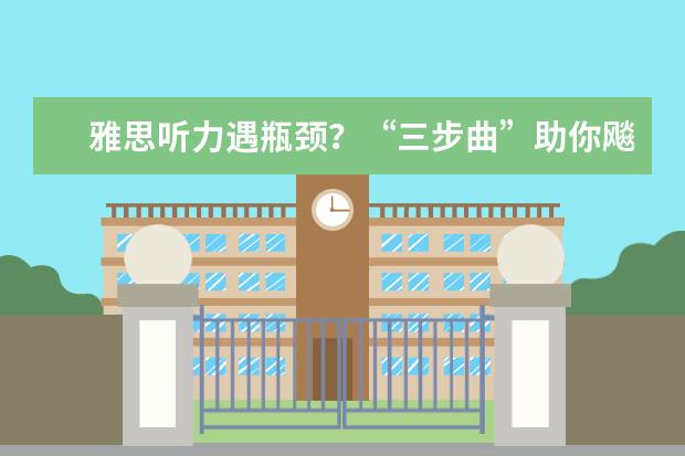 雅思听力遇瓶颈？“三步曲”助你飚分直上