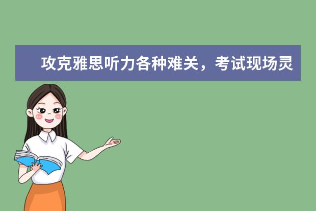 攻克雅思听力各种难关，考试现场灵活应对