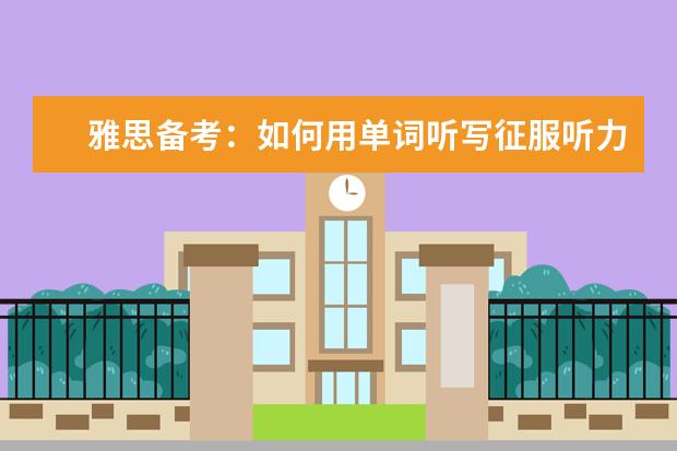 雅思备考：如何用单词听写征服听力试题