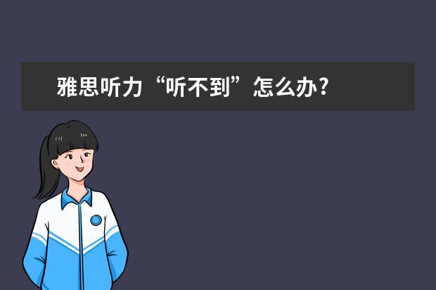 雅思听力“听不到”怎么办?