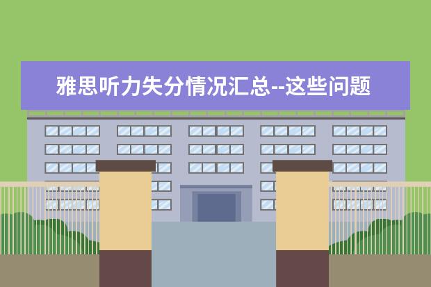 雅思听力失分情况汇总--这些问题你有么