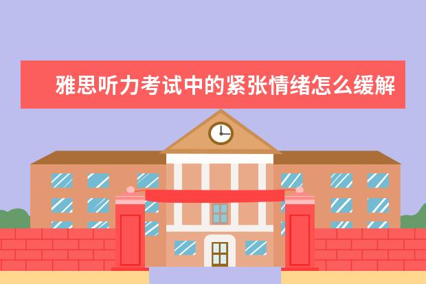雅思听力考试中的紧张情绪怎么缓解