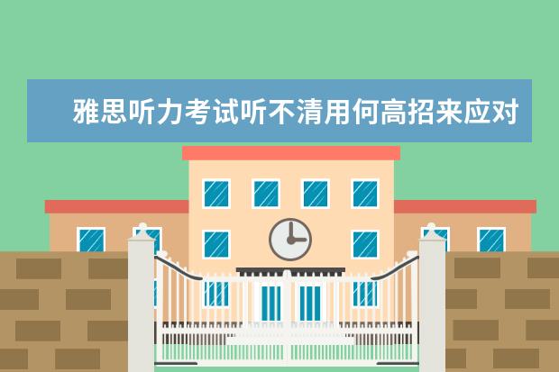 雅思听力考试听不清用何高招来应对？
