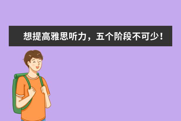 想提高雅思听力，五个阶段不可少！