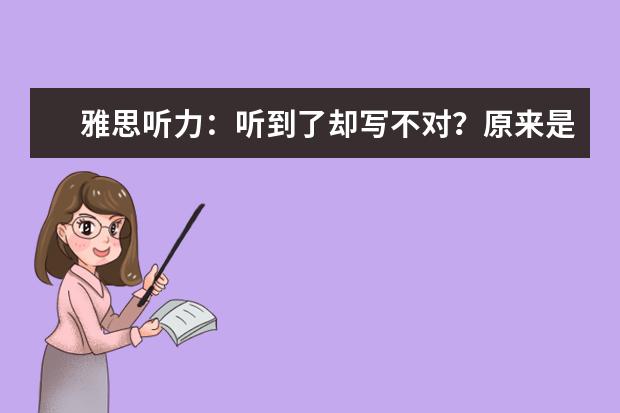 雅思听力：听到了却写不对？原来是陷阱作怪！