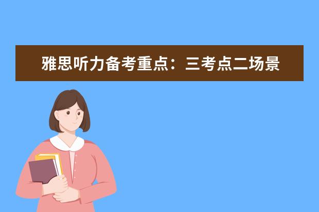 雅思听力备考重点：三考点二场景