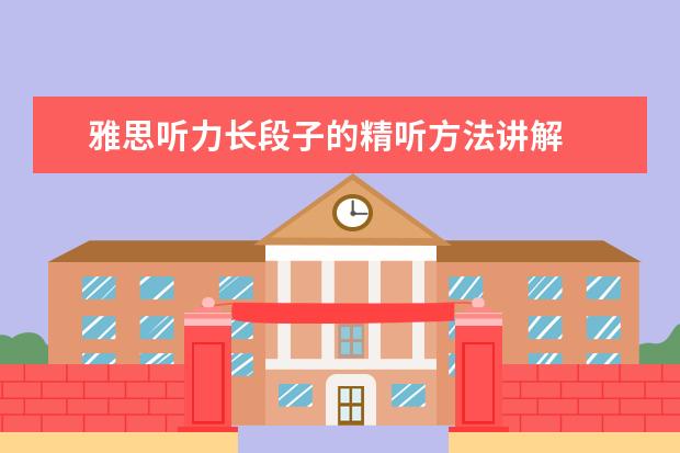 雅思听力长段子的精听方法讲解
