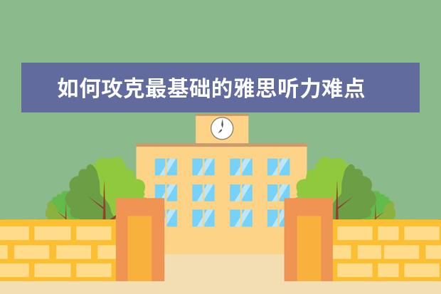 如何攻克最基础的雅思听力难点